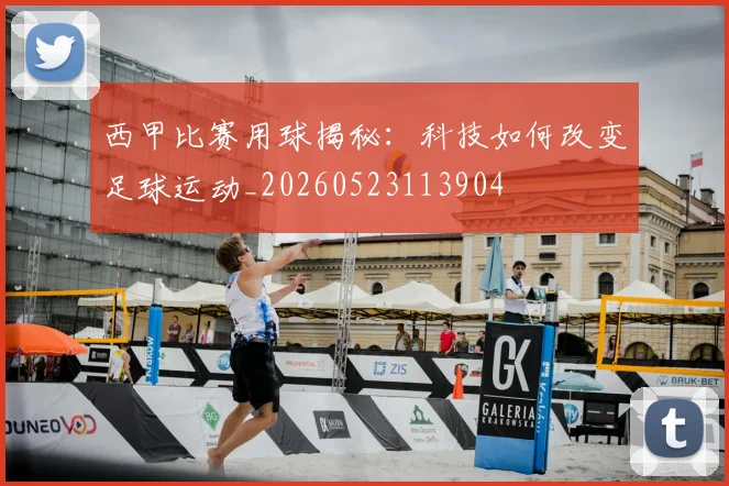 西甲比赛用球揭秘:科技如何改变足球运动_20260523113904