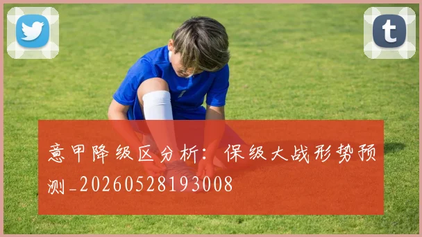 意甲降级区分析:保级大战形势预测_20260528193008