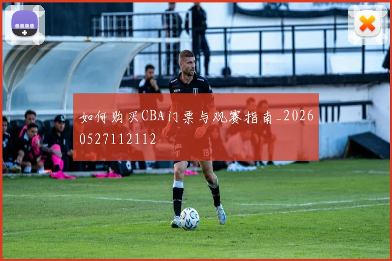 如何购买CBA门票与观赛指南_20260527112112