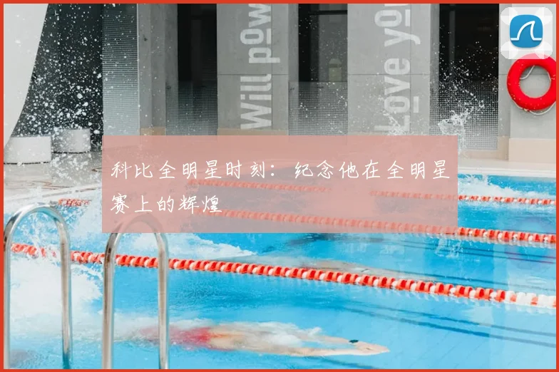 科比全明星时刻：纪念他在全明星赛上的辉煌