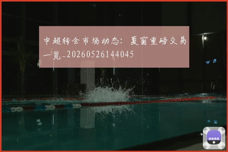 中超转会市场动态：夏窗重磅交易一览_20260526144045