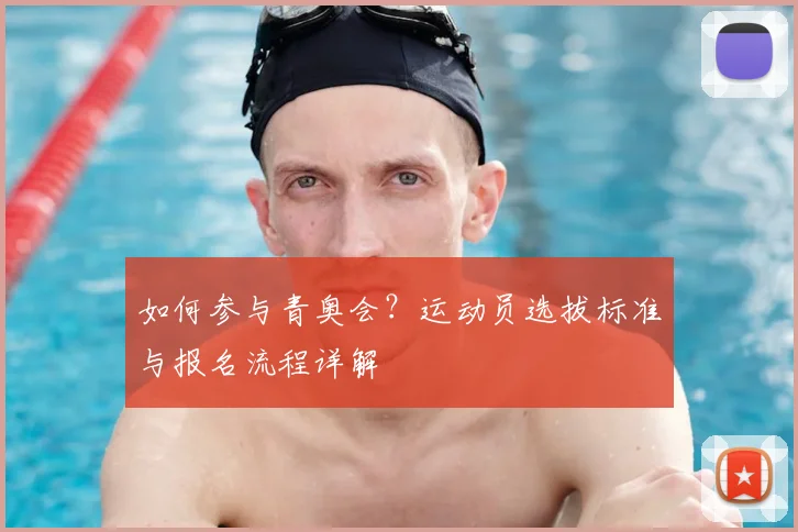 如何参与青奥会?运动员选拔标准与报名流程详解