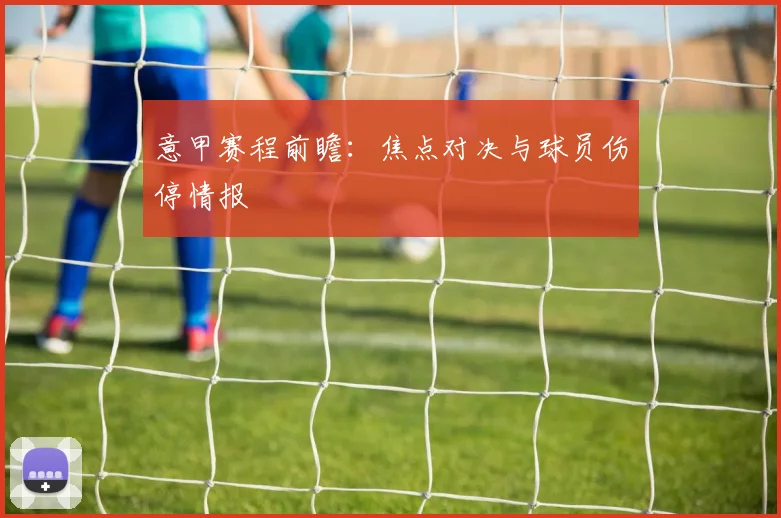 意甲赛程前瞻：焦点对决与球员伤停情报