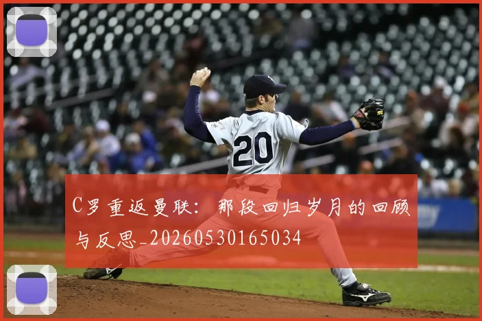 C罗重返曼联:那段回归岁月的回顾与反思_20260530165034