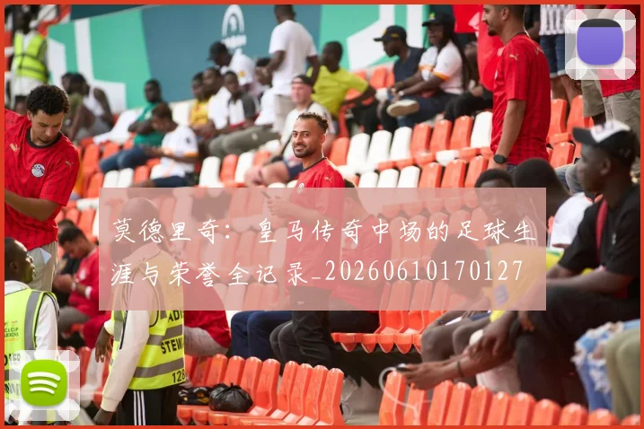 莫德里奇：皇马传奇中场的足球生涯与荣誉全记录_20260610170127