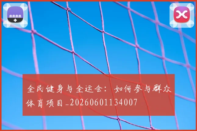 全民健身与全运会:如何参与群众体育项目_20260601134007