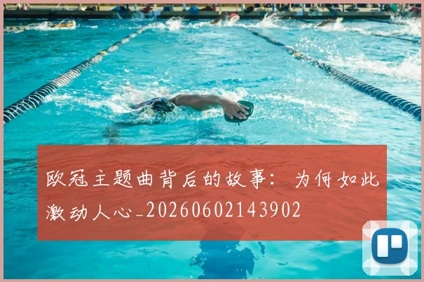 欧冠主题曲背后的故事:为何如此激动人心_20260602143902