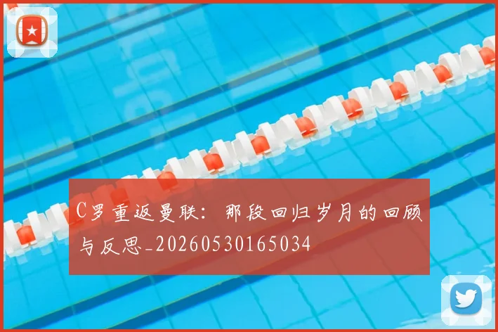 C罗重返曼联：那段回归岁月的回顾与反思_20260530165034