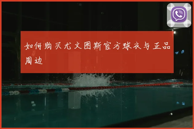 如何购买尤文图斯官方球衣与正品周边